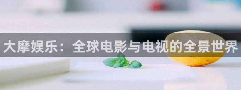 太阳成集团tyc9728：大摩娱乐：全球电影与电视的全景世界