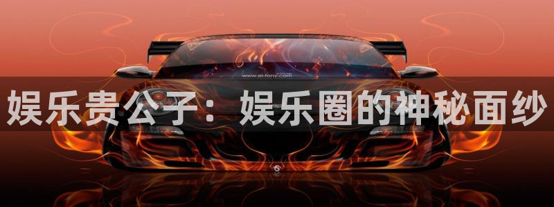 太阳成集团tyc9728：娱乐贵公子：娱乐圈的神秘面纱