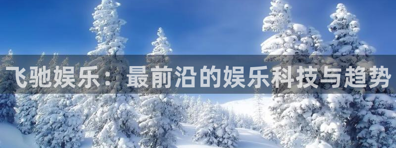 太阳成集团tyc9728：飞驰娱乐：最前沿的娱乐科技与趋势