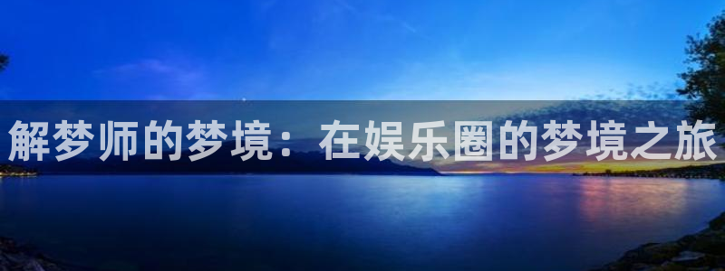 太阳成集团tyc9728：解梦师的梦境：在娱乐圈的梦境之旅