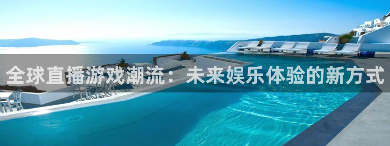 太阳成集团tyc9728：全球直播游戏潮流：未来娱乐体验的新方式