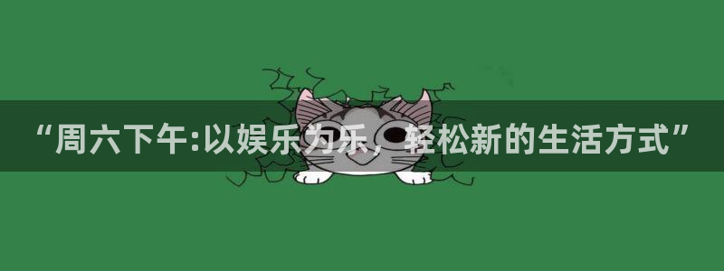 太阳成集团tyc9728：“周六下午:以娱乐为乐，轻松新的生活方式”
